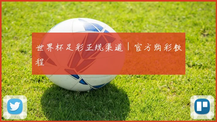 世界杯足彩正规渠道｜官方购彩教程