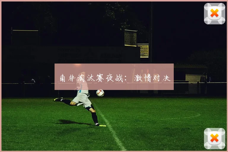 南非淘汰赛夜战：激情对决